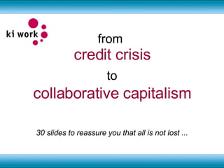 from  credit crisis to collaborative capitalism 30 slides to reassure you that all is not lost ... 