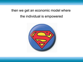 then we get an economic model where  the individual is empowered 