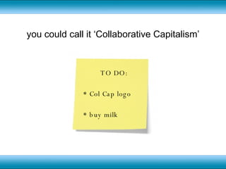 you could call it ‘Collaborative Capitalism’ TO DO: * Col Cap logo * buy milk 