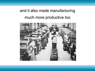 and it also made manufacturing much more productive too 