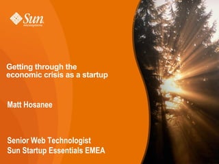 Getting through the
economic crisis as a startup
Matt Hosanee
Senior Web Technologist
Sun Startup Essentials EMEA
 