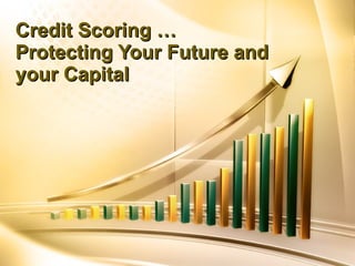 Credit Scoring … Protecting Your Future and your Capital   