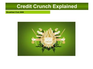 Credit Crunch Explained
Breakfast Club 2009
 