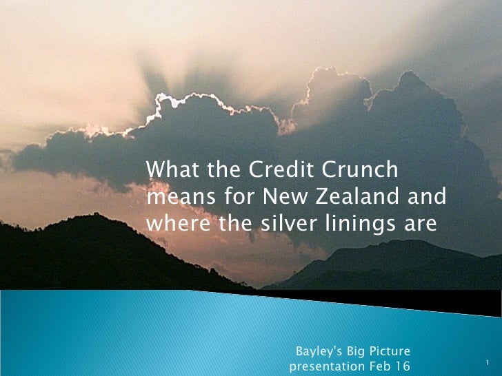 Bayley's Big Picture presentation Feb 16 What the Credit Crunch means for New Zealand and where the silver linings are 