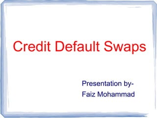 Credit Default Swaps
Presentation by-
Faiz Mohammad
 
