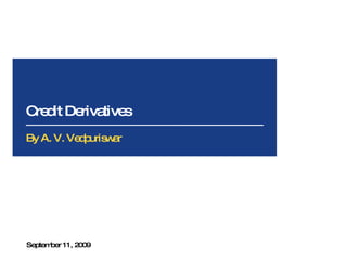 Credit Derivatives September 11, 2009 By A. V. Vedpuriswar  