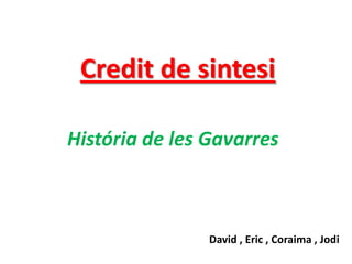 Credit de sintesi

História de les Gavarres



                David , Eric , Coraima , Jodi
 