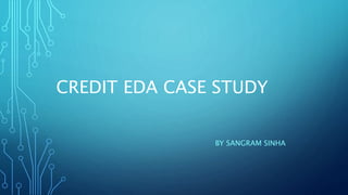 CREDIT EDA CASE STUDY
BY SANGRAM SINHA
 