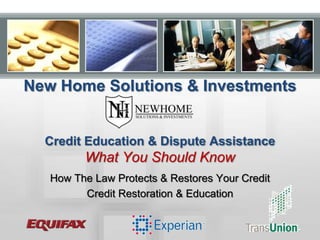 New Home Solutions & Investments

Credit Education & Dispute Assistance

What You Should Know
How The Law Protects & Restores Your Credit
Credit Restoration & Education

 