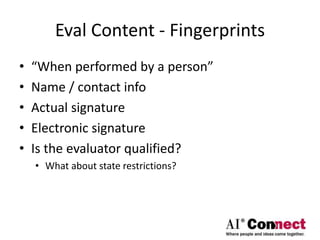 Eval Content - Fingerprints
• “When performed by a person”
• Name / contact info
• Actual signature
• Electronic signature
• Is the evaluator qualified?
• What about state restrictions?
 