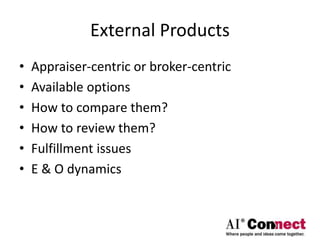 External Products
• Appraiser-centric or broker-centric
• Available options
• How to compare them?
• How to review them?
• Fulfillment issues
• E & O dynamics
 
