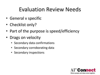 Evaluation Review Needs
• General v specific
• Checklist only?
• Part of the purpose is speed/efficiency
• Drags on velocity
• Secondary data confirmations
• Secondary corroborating data
• Secondary inspections
 