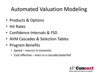Automated Valuation Modeling
• Products & Options
• Hit Rates
• Confidence Intervals & FSD
• AVM Cascades & Selection Tables
• Program Benefits
• Speed – returns in moments
• Cost effective – even in a cascade/waterfall
 
