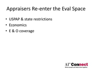 Appraisers Re-enter the Eval Space
• USPAP & state restrictions
• Economics
• E & O coverage
 