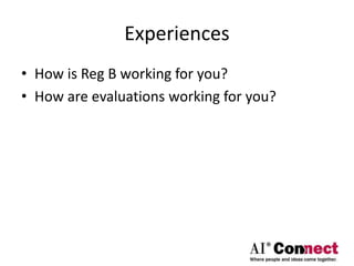 Experiences
• How is Reg B working for you?
• How are evaluations working for you?
 