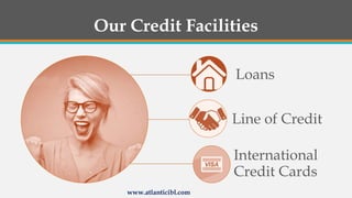 Our Credit Facilities
Loans
Line of Credit
International
Credit Cards
www.atlanticibl.com
 