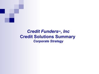 Credit Funders tm , Inc Credit Solutions Summary  Corporate Strategy 