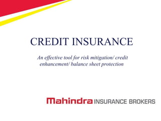 CREDIT INSURANCE
An effective tool for risk mitigation/ credit
enhancement/ balance sheet protection
 