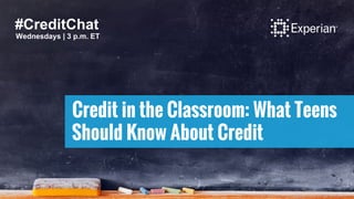 Credit in the Classroom: What Teens
Should Know About Credit
#CreditChat
Wednesdays | 3 p.m. ET
 