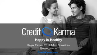 Happy is Healthy
Ragini Parmar, VP of Talent Operations
@ragini_parmar
CreditKarma.com
 
