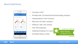 2Proprietary & Confidential
About Credit Karma
•  Founded in 2007
•  Privately held, VC-backed financial technology compan...
