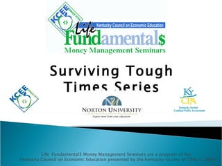 Surviving Tough Times Series Life  Fundamental$ Money Management Seminars are a program of the  Kentucky Council on Economic Education presented by the Kentucky Society of CPAs © 2009 