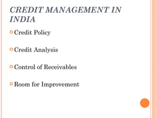 CREDIT MANAGEMENT IN
INDIA
 Credit   Policy

 Credit   Analysis

 Control   of Receivables

 Room   for Improvement
 