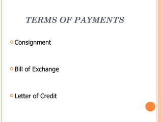 TERMS OF PAYMENTS

 Consignment




 Bill   of Exchange



 Letter   of Credit
 