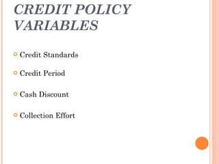 CREDIT POLICY
VARIABLES
   Credit Standards

   Credit Period

   Cash Discount

   Collection Effort
 
