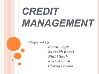 CREDIT
MANAGEMENT
Prepared By:
          Ketan Vagh
          Saurabh Raval
          Nidhi Shah
          Kushal Shah
          Chirag Parekh
 