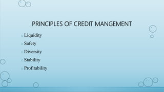 PRINCIPLES OF CREDIT MANGEMENT
o Liquidity
o Safety
o Diversity
o Stability
o Profitability
 