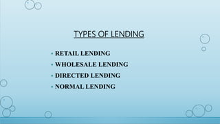 TYPES OF LENDING
 RETAIL LENDING
 WHOLESALE LENDING
 DIRECTED LENDING
 NORMAL LENDING
 