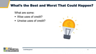 4
What’s the Best and Worst That Could Happen?
Credit Management
What are some:
 Wise uses of credit?
 Unwise uses of credit?
 