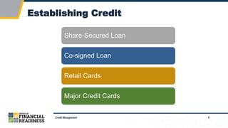 8
Establishing Credit
Credit Management
Share-Secured Loan
Co-signed Loan
Retail Cards
Major Credit Cards
 