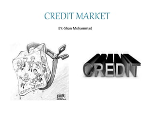 CREDIT MARKET
BY:-Shan Mohammad
 