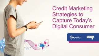 Credit Marketing
Strategies to
Capture Today’s
Digital Consumer
 