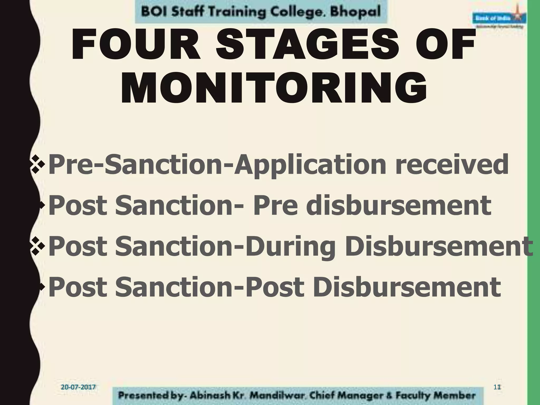 FOUR STAGES OF
MONITORING
Pre-Sanction-Application received
Post Sanction- Pre disbursement
Post Sanction-During Disbursement
Post Sanction-Post Disbursement
20-07-2017 11
 
