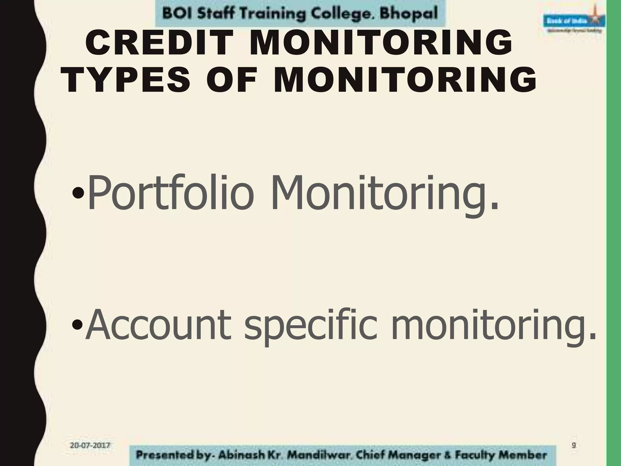 CREDIT MONITORING
TYPES OF MONITORING
•Portfolio Monitoring.
•Account specific monitoring.
20-07-2017 9
 
