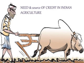 NEED & source OF CREDIT IN INDIAN
AGRICULTURE
 