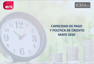 CAPACIDAD DE PAGO
Y POLITICA DE CREDITO
MAYO 2020
 