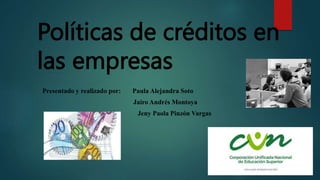 Políticas de créditos en
las empresas
Presentado y realizado por: Paula Alejandra Soto
Jairo Andrés Montoya
Jeny Paola Pinzón Vargas
 
