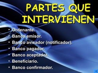 PARTES QUE INTERVIENEN Ordenante. Banco emisor. Banco avisador (notificador). Banco pagador. Banco aceptador. Beneficiario. Banco confirmador. 
