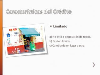  Limitado
a) No está a disposición de todos.
b) Existen límites.
c) Cambia de un lugar a otro.
 