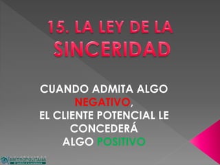 CUANDO ADMITA ALGO
NEGATIVO,
EL CLIENTE POTENCIAL LE
CONCEDERÁ
ALGO POSITIVO
 