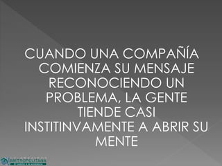CUANDO UNA COMPAÑÍA
COMIENZA SU MENSAJE
RECONOCIENDO UN
PROBLEMA, LA GENTE
TIENDE CASI
INSTITINVAMENTE A ABRIR SU
MENTE
 