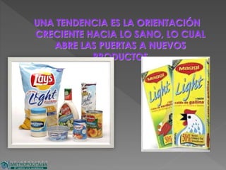 UNA TENDENCIA ES LA ORIENTACIÓN
CRECIENTE HACIA LO SANO, LO CUAL
ABRE LAS PUERTAS A NUEVOS
PRODUCTOS
 
