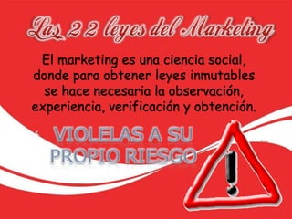 El marketing es una ciencia social,
donde para obtener leyes inmutables
se hace necesaria la observación,
experiencia, verificación y obtención.
 