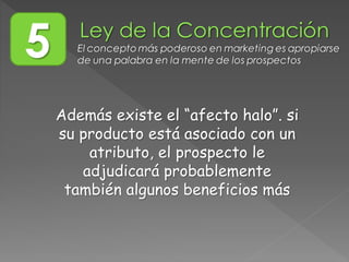 5 El concepto más poderoso en marketing es apropiarse
de una palabra en la mente de los prospectos
Además existe el “afecto halo”. si
su producto está asociado con un
atributo, el prospecto le
adjudicará probablemente
también algunos beneficios más
 