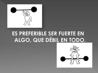 ES PREFERIBLE SER FUERTE EN
ALGO, QUE DÉBIL EN TODO.
 