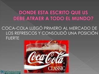 COCA-COLA LLEGÓ PRIMERO AL MERCADO DE
LOS REFRESCOS Y CONSOLIDÓ UNA POSICIÓN
FUERTE
 